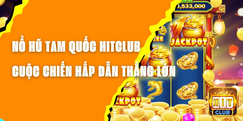 Nổ Hũ Tam Quốc Hitclub - Cuộc Chiến Hấp Dẫn Cơ Hội Thắng Lớn